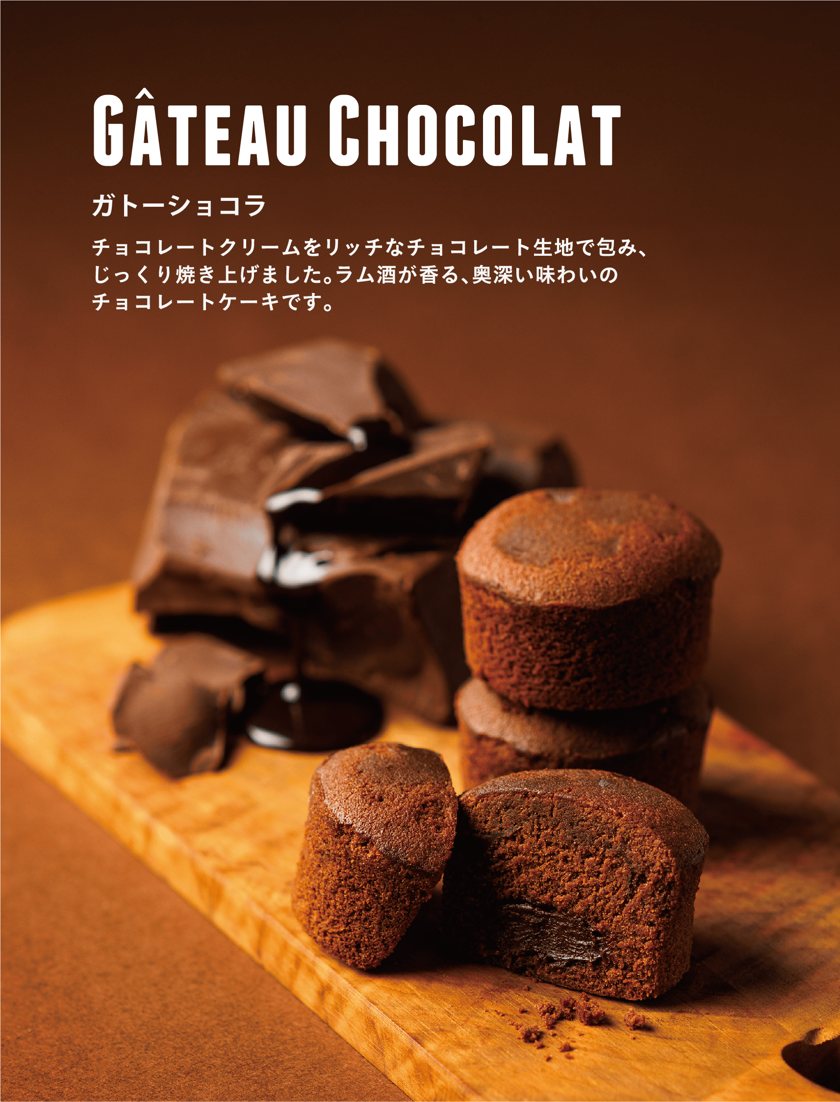 Gateau Chocolat ガトーショコラ チョコレートクリームをリッチなチョコレート生地で包み、じっくり焼き上げました。ラム酒が香る、奥深い味わいのチョコレートケーキです。