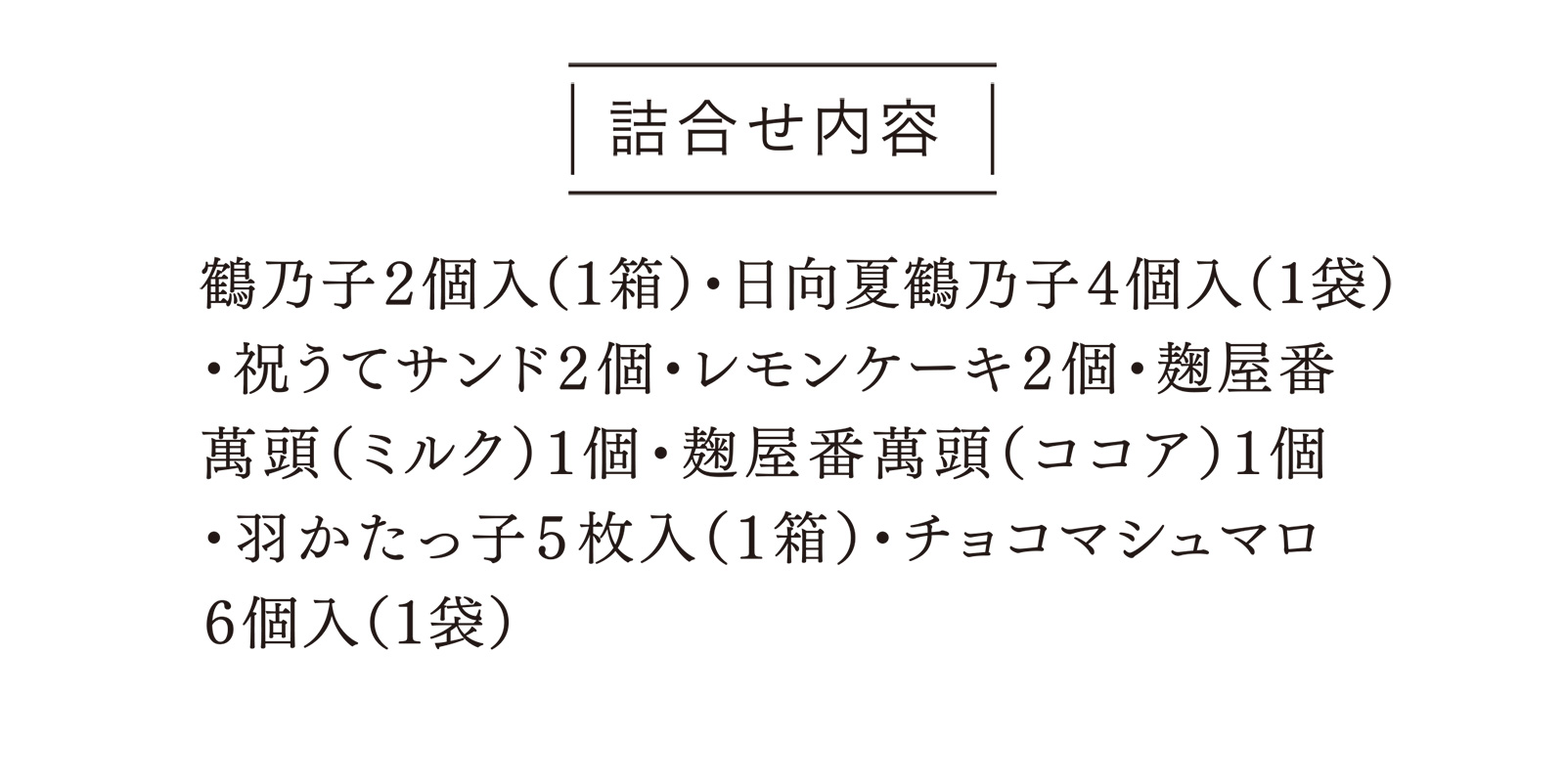 詰合せ内容 鶴乃子２個入（１箱）・抹茶鶴乃子４個入（１袋）・祝うてサンド２個・レモンケーキ２個・麹屋番萬頭（ミルク）１個・麹屋番萬頭（ココア）１個・羽かたっ子５枚入（１箱）・チョコマシュマロ６個入（１袋）