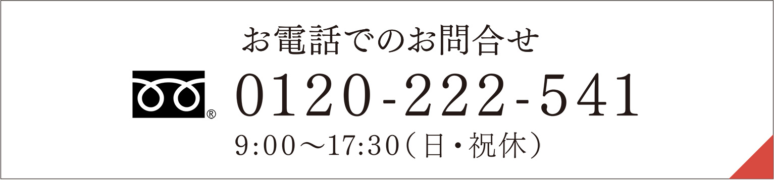 お電話でのお問合せ 0120-222-541 9:00〜17:30（日・祝休）