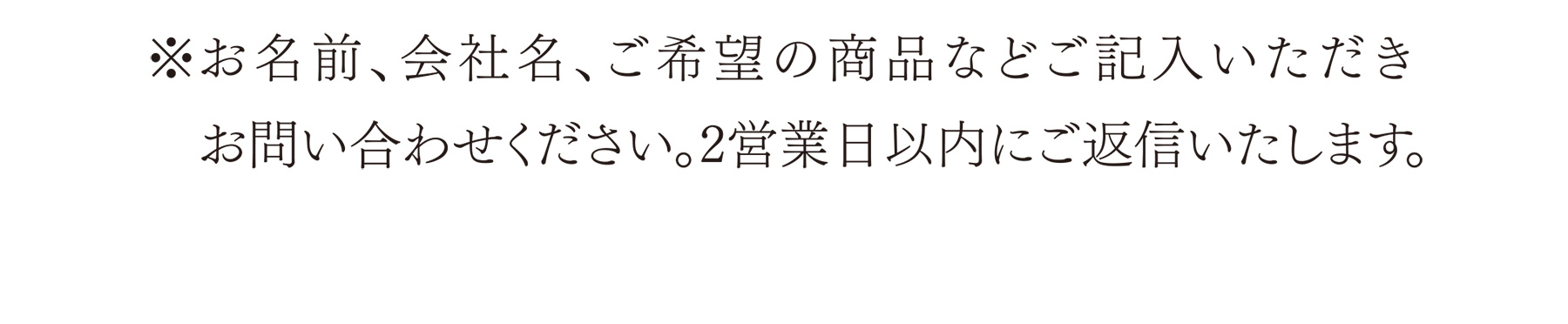 ※お名前、会社名、ご希望の商品などご記入いただき　お問い合わせください。2営業日以内にご返信いたします。
