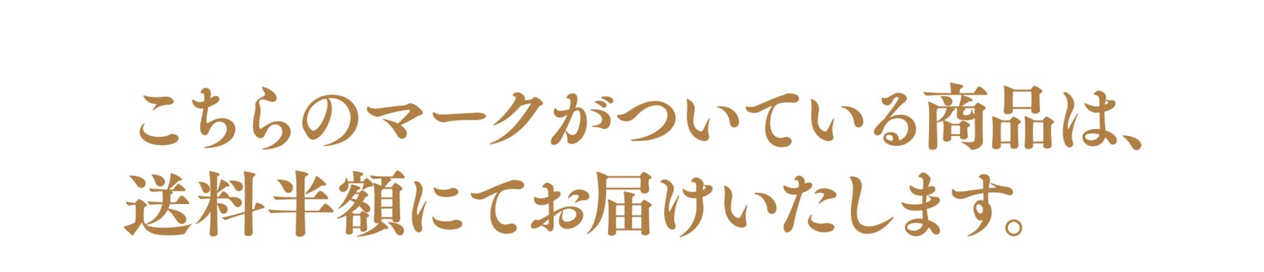 こちらのマークがついている商品は、送料半額にてお届けいたします。