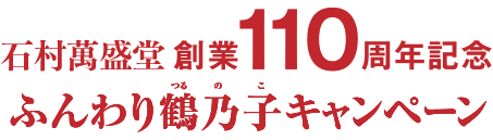石村萬盛堂創業110周年記念 ふんわり鶴乃子キャンペーン