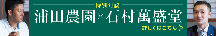 特別対談 浦田農園×石村萬盛堂 詳しくはこちら