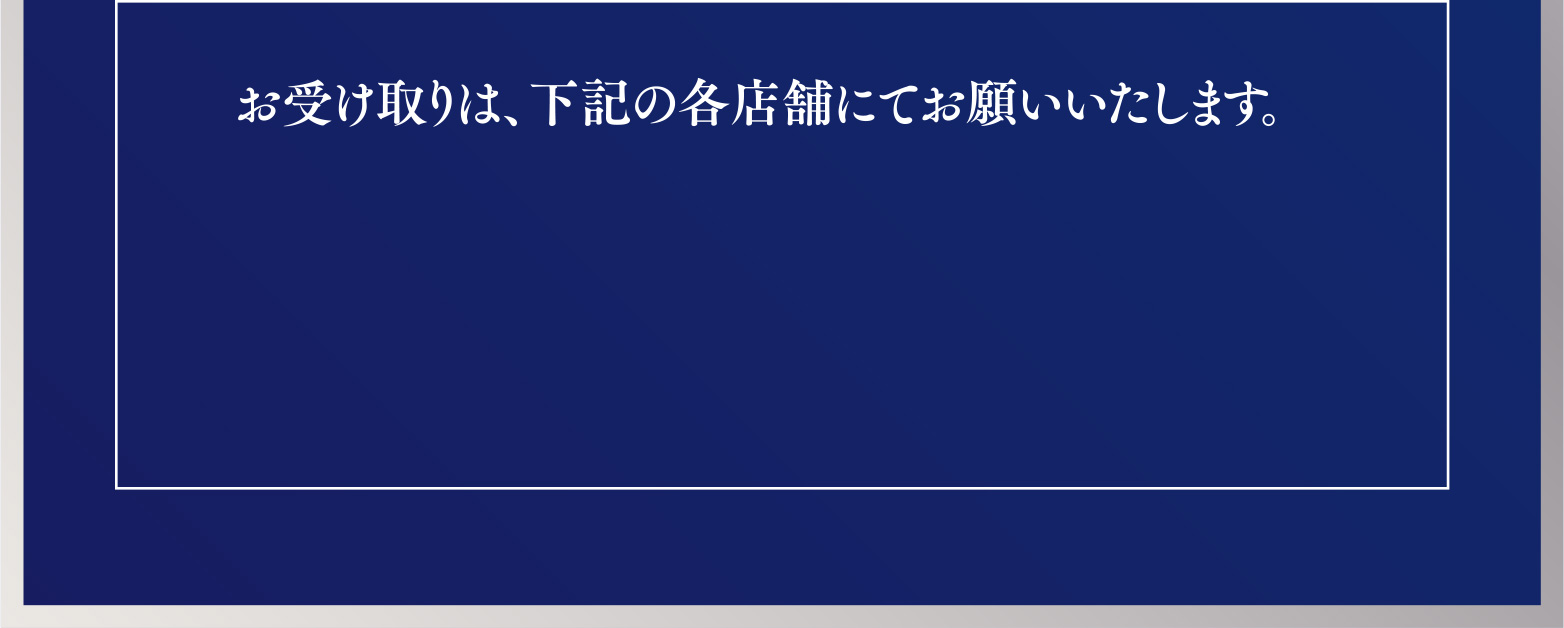 お受け取りは、下記の各店舗にてお願いいたします。