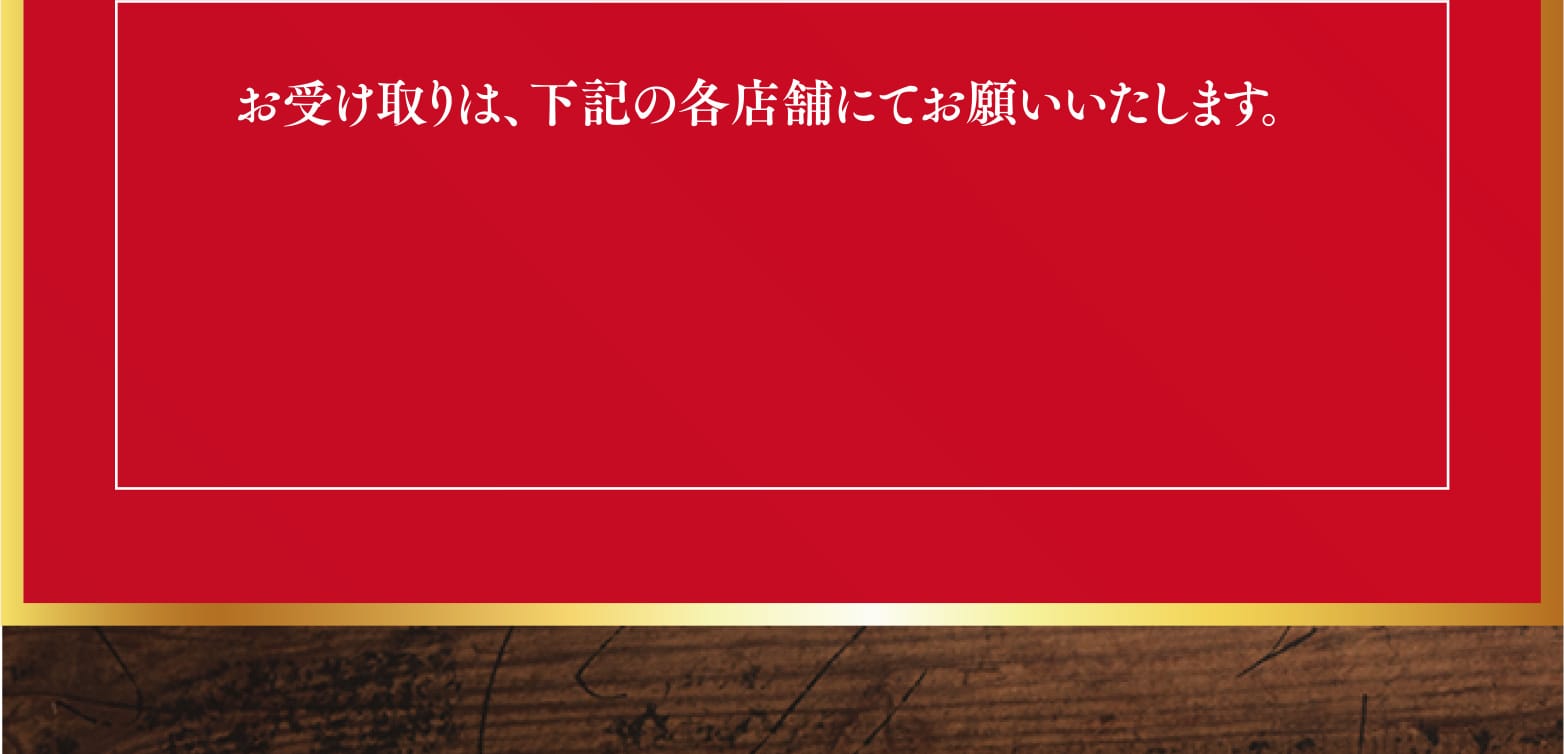 お受け取りは、下記の各店舗にてお願いいたします。