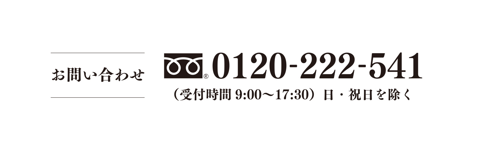 お問い合わせ 0120-222-541 （受付時間9：00〜17：30）日・祝日を除く