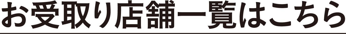 お受取り店舗一覧はこちら
