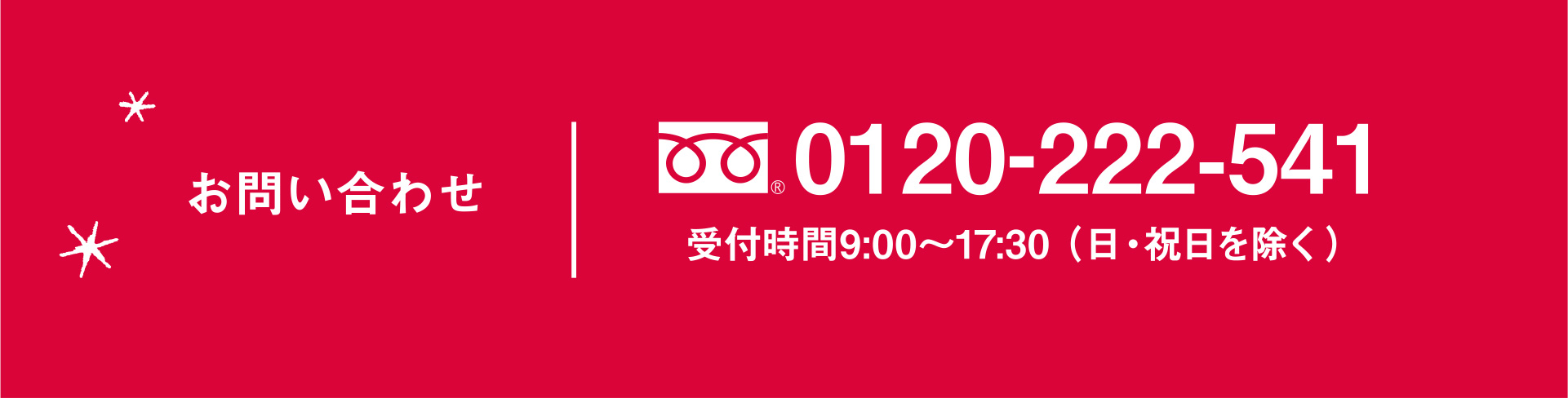 お問い合わせ 0120-222-541 受付時間9:00〜17:30 （日・祝日を除く）