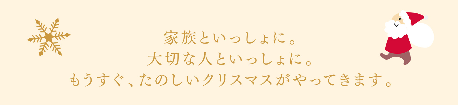 家族といっしょに。大切な人といっしょに。もうすぐ、たのしいクリスマスがやってきます。