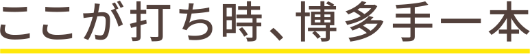 ここが打ち時、博多手一本