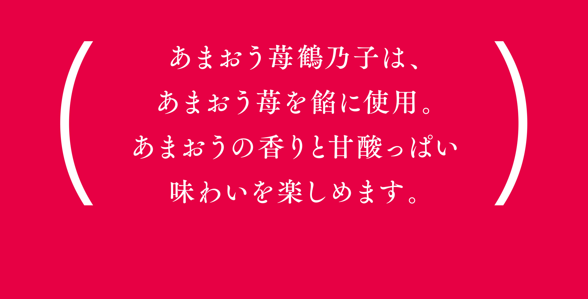 あまおう苺鶴乃子は、あまおう苺を餡に使用。あまおうの香りと甘酸っぱい味わいを楽しめます。