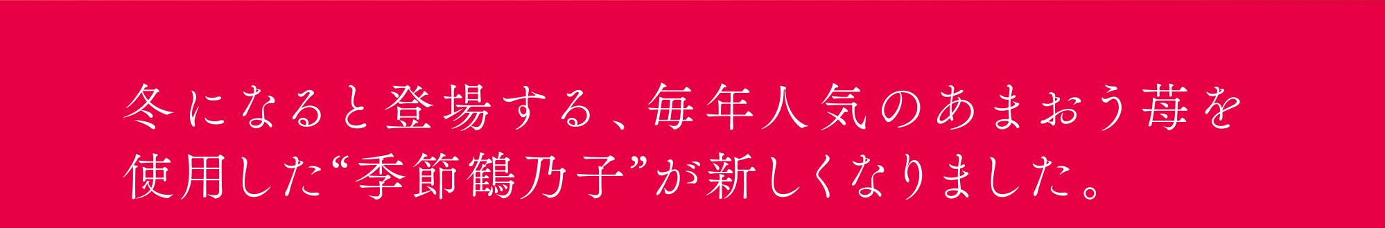 冬になると登場する、毎年人気のあまおう苺を使用した“季節鶴乃子”が新しくなりました。