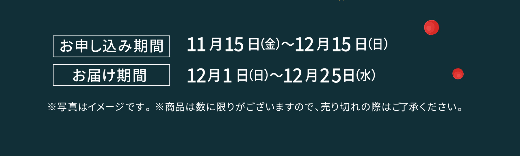 お申し込み期間 11月15日（金）〜12月15日（日）、お届け期間 12月1日（日）〜12月25日（水） ※写真はイメージです。 ※商品は数に限りがございますので、売り切れの際はご了承ください。