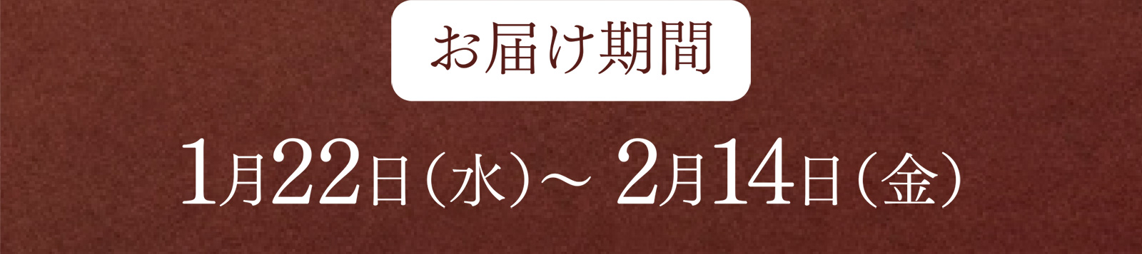 お届け期間：1月22日（水）〜 2月14日（金）