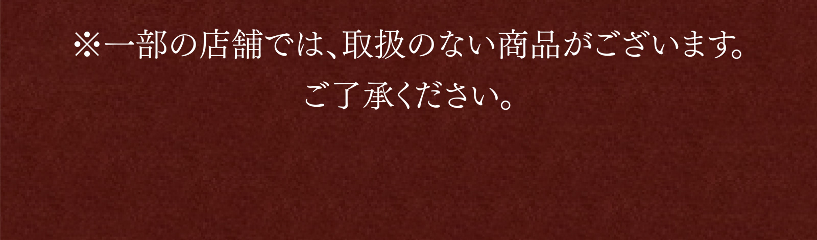 ※一部の店舗では、取扱のない商品がございます。ご了承ください。