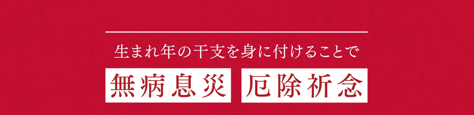 生まれ年の干支を身に付けることで 無病息災 厄除祈念