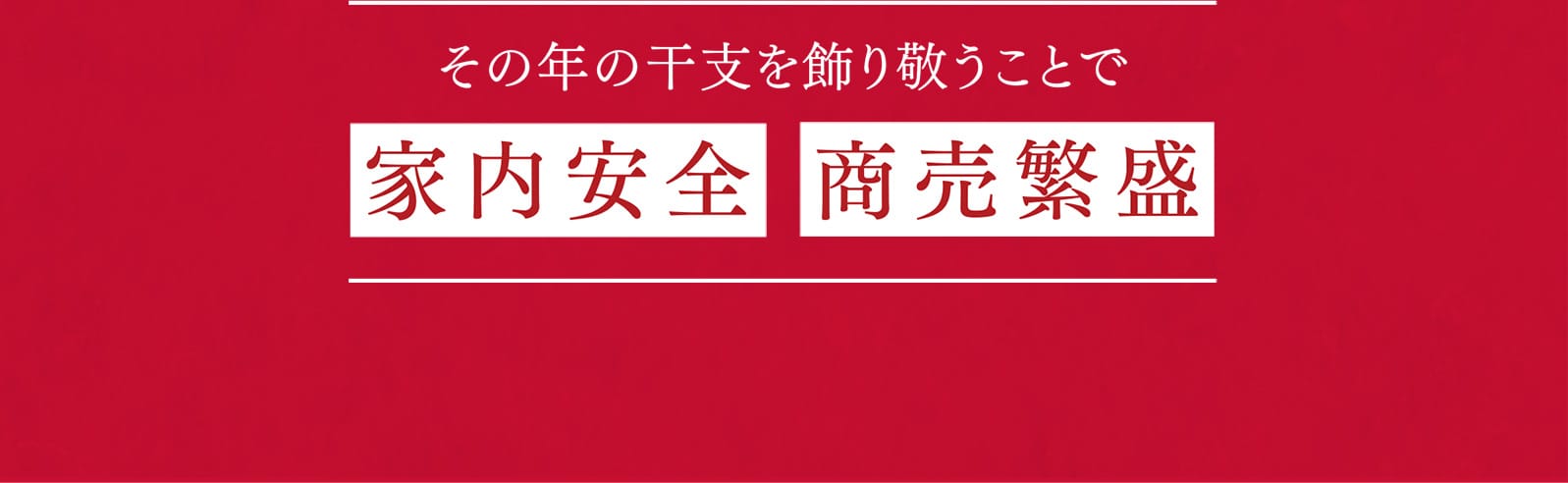 その年の干支を飾り敬うことで 家内安全 商売繁盛