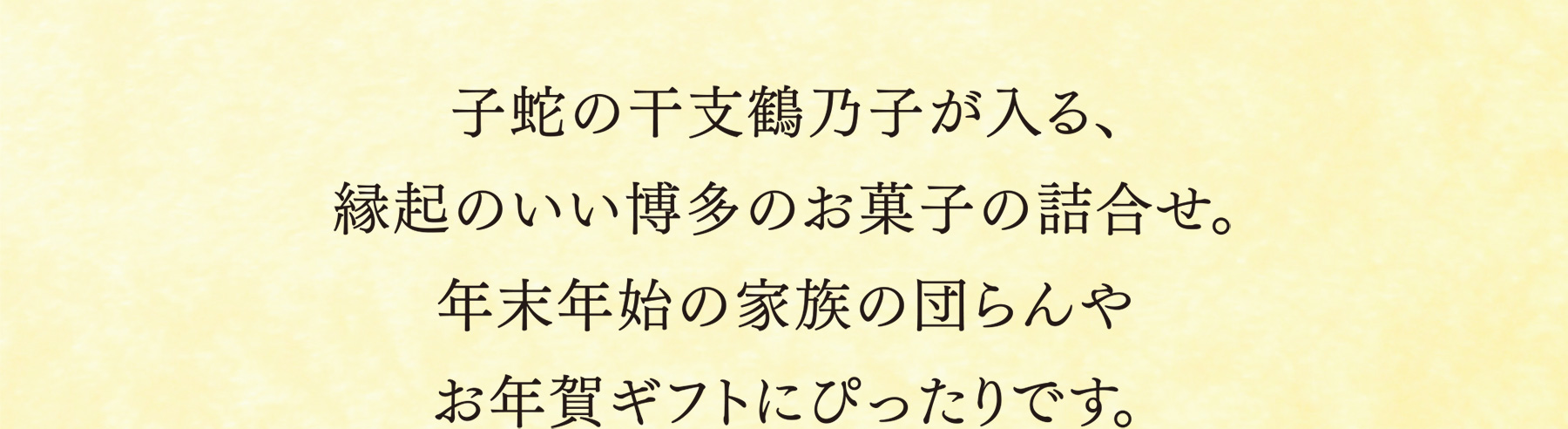 子蛇の干支鶴乃子が入る、縁起のいい博多のお菓子の詰合せ。年末年始の家族の団らんやお年賀ギフトにぴったりです。