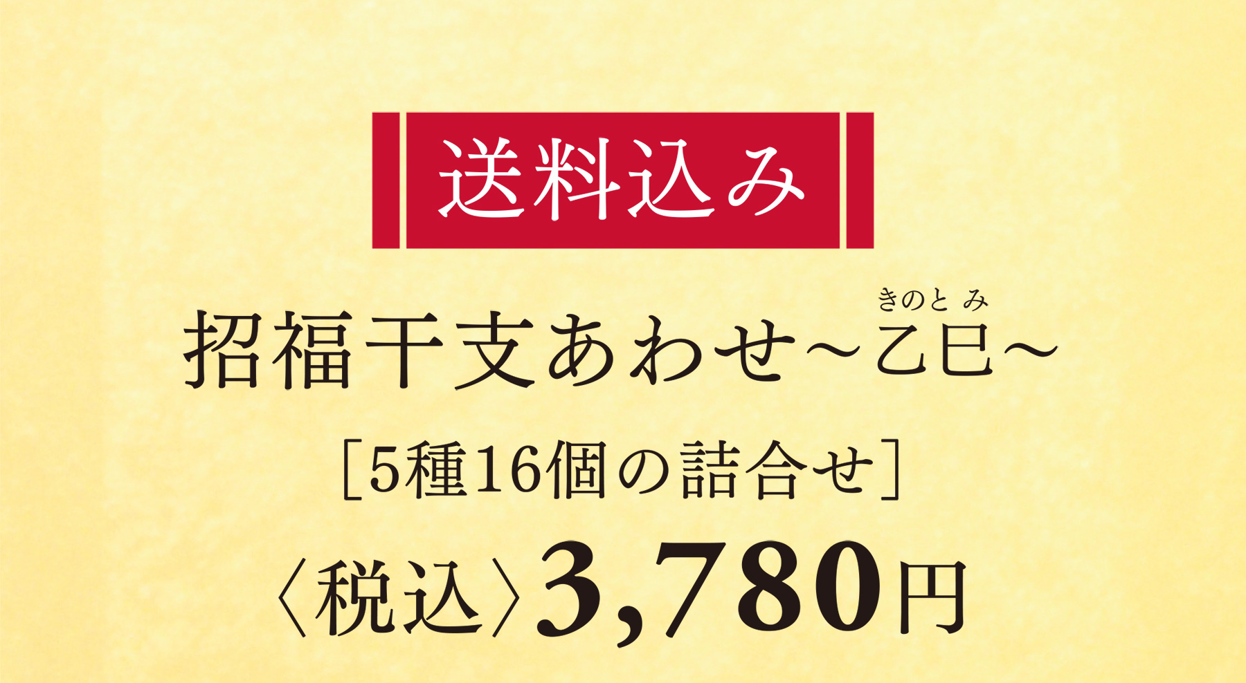 送料無料 招福干支あわせ〜乙巳〜 ［5種16個の詰合せ］ 〈税込〉3,780円