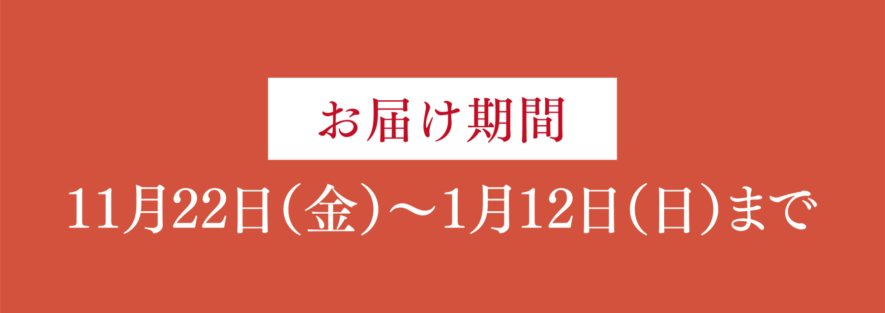 お届け期間 11月22日（金）〜1月12日（日）まで