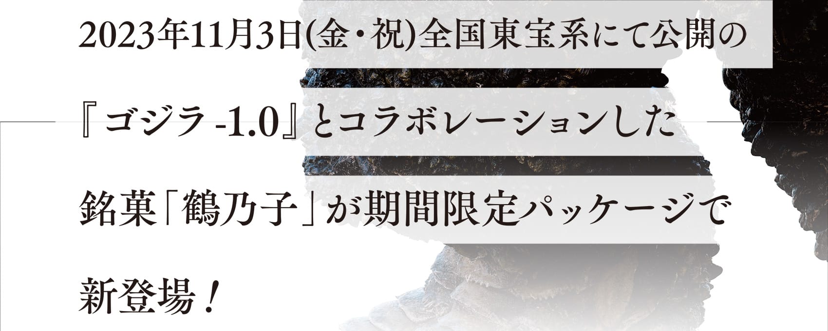 2023年11月3日(金・祝)全国東宝系にて公開の『ゴジラ-1.0』とコラボレーションした銘菓「鶴乃子」が期間限定パッケージで新登場！