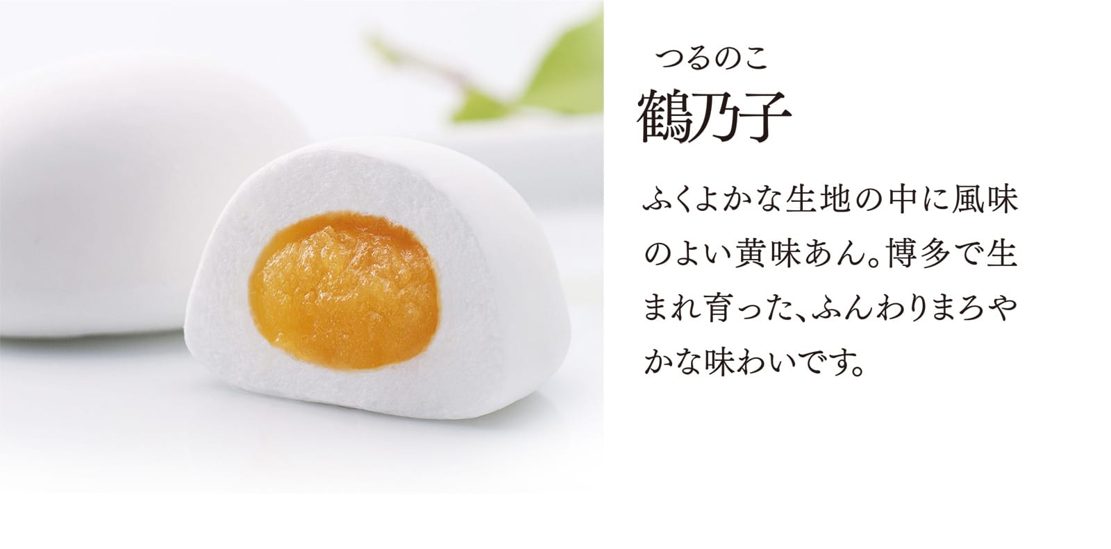 【鶴乃子】ふくよかな生地の中に風味のよい黄味あん。博多で生まれ育った、ふんわりまろやかな味わいです。