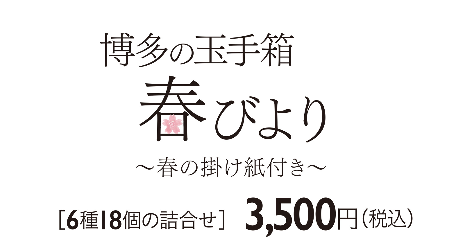 博多の玉手箱 春びより〜春の掛け紙付き〜 ［6種18個の詰合せ］3,500円（税込）