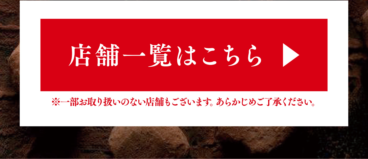 店舗一覧はこちら ※一部お取り扱いのない店舗もございます。あらかじめご了承ください。