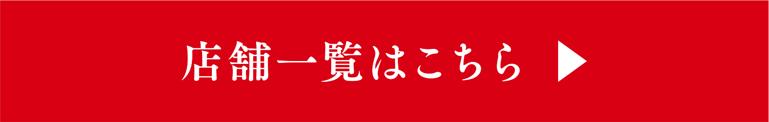 店舗一覧はこちら ※一部お取り扱いのない店舗もございます。あらかじめご了承ください。