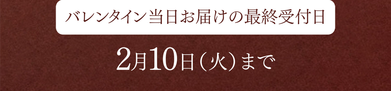 バレンタイン当日お届けの最終受付日 2月10日（火）まで