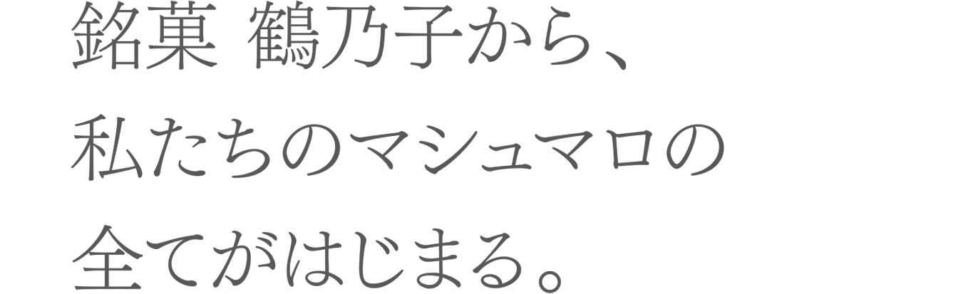 銘菓 鶴乃子から、私たちのマシュマロの全てがはじまる。