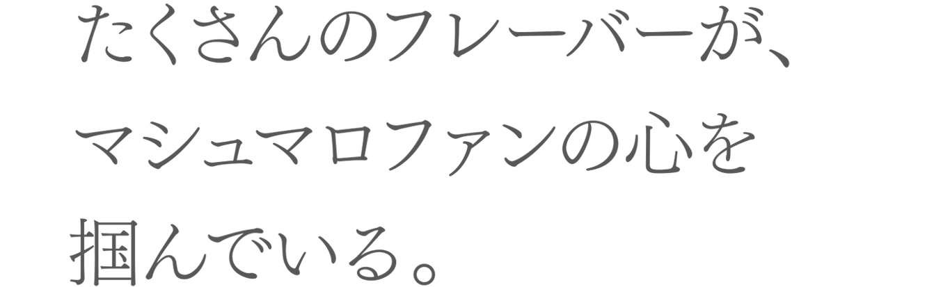 たくさんのフレーバーが、マシュマロファンの心を掴んでいる。