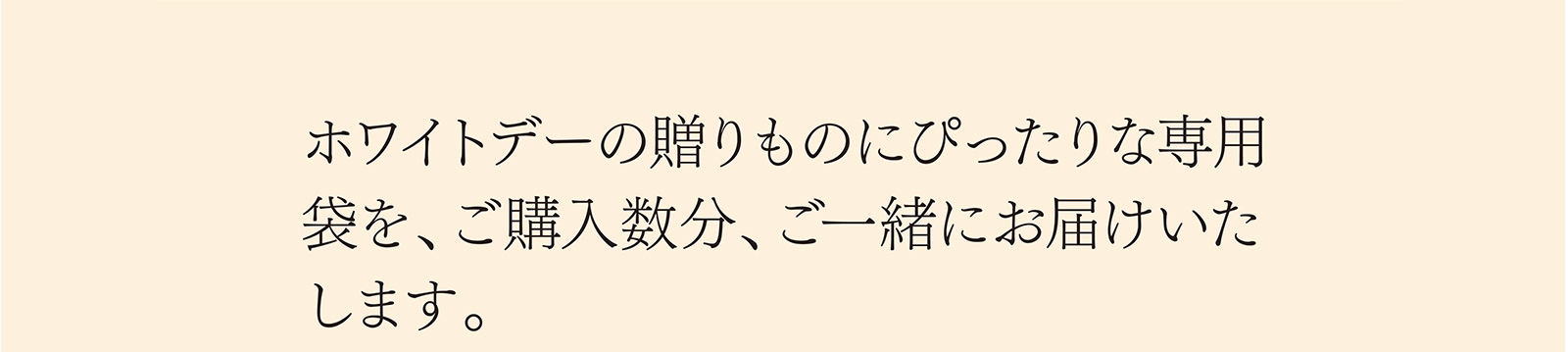 ホワイトデーの贈りものにぴったりな専用袋を、ご購入数分、ご一緒にお届けいたします。