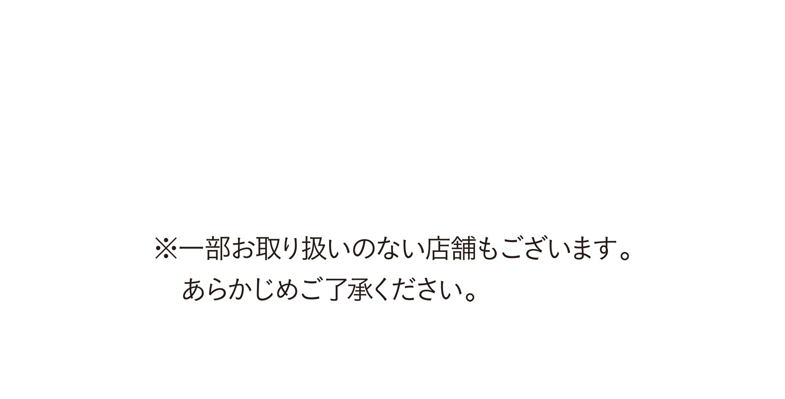 ※一部お取り扱いのない店舗もございます。あらかじめご了承ください。