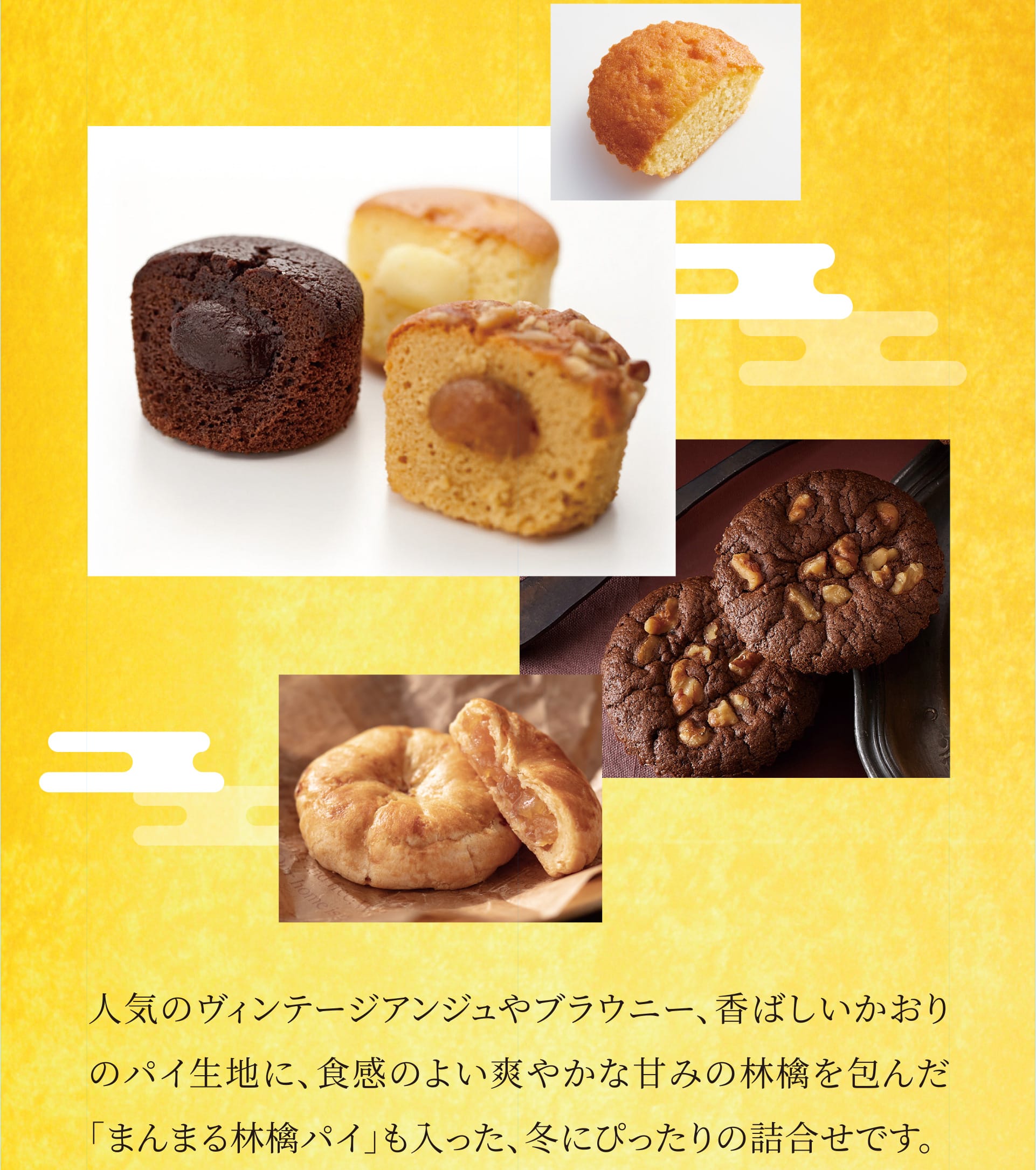 人気のヴィンテージアンジュやブラウニー、香ばしいかおりのパイ生地に、食感のよい爽やかな甘みの林檎を包んだ「まんまる林檎パイ」も入った、冬にぴったりの詰合せです。