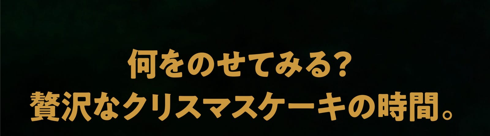 何をのせてみる？贅沢なクリスマスケーキの時間。