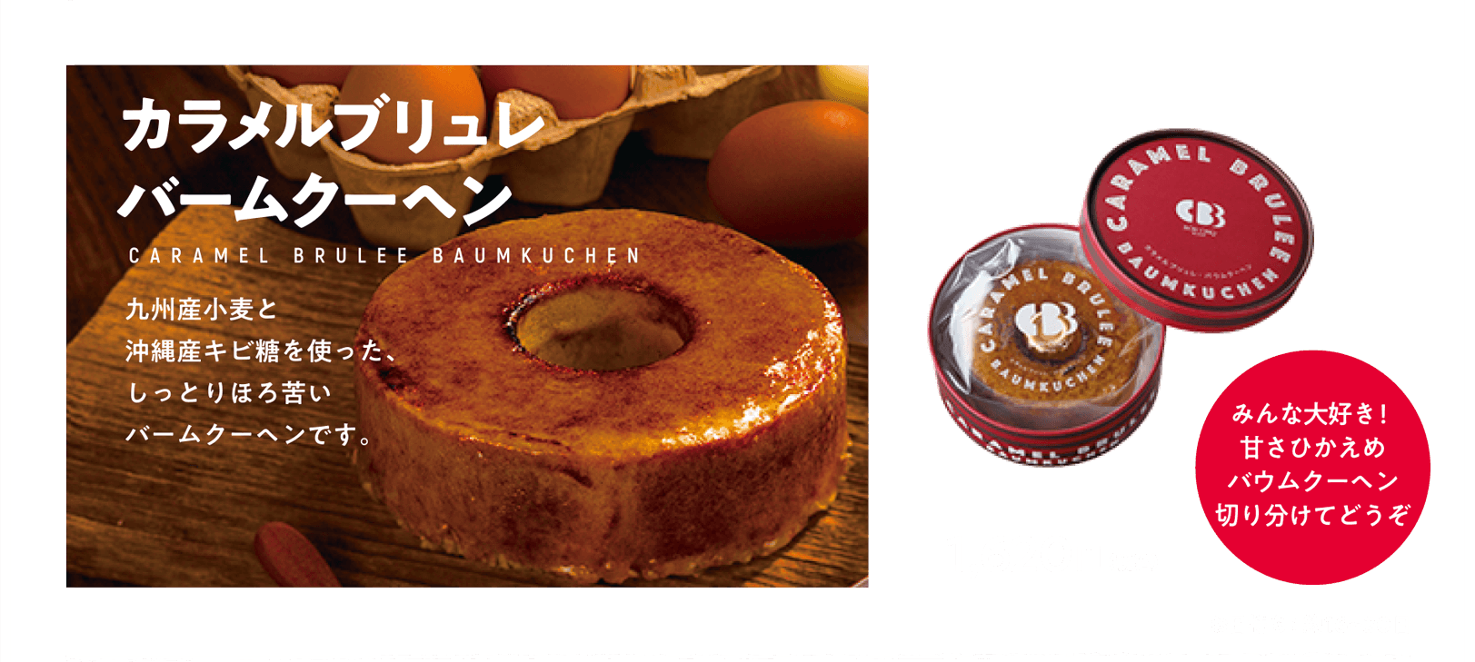 カラメルブリュレバームクーヘン みんな大好き甘さひかえめ切り分けてどうぞ 1,620円（税込） お日持ち：約16〜30日