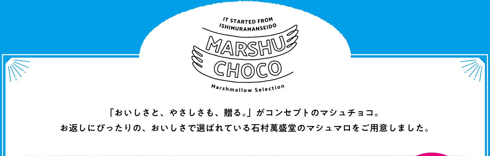 「おいしさと、やさしさも、贈る。」がコンセプトのマシュチョコ。お返しにぴったりの、おいしさで選ばれている石村萬盛堂のマシュマロをご用意いたしました。