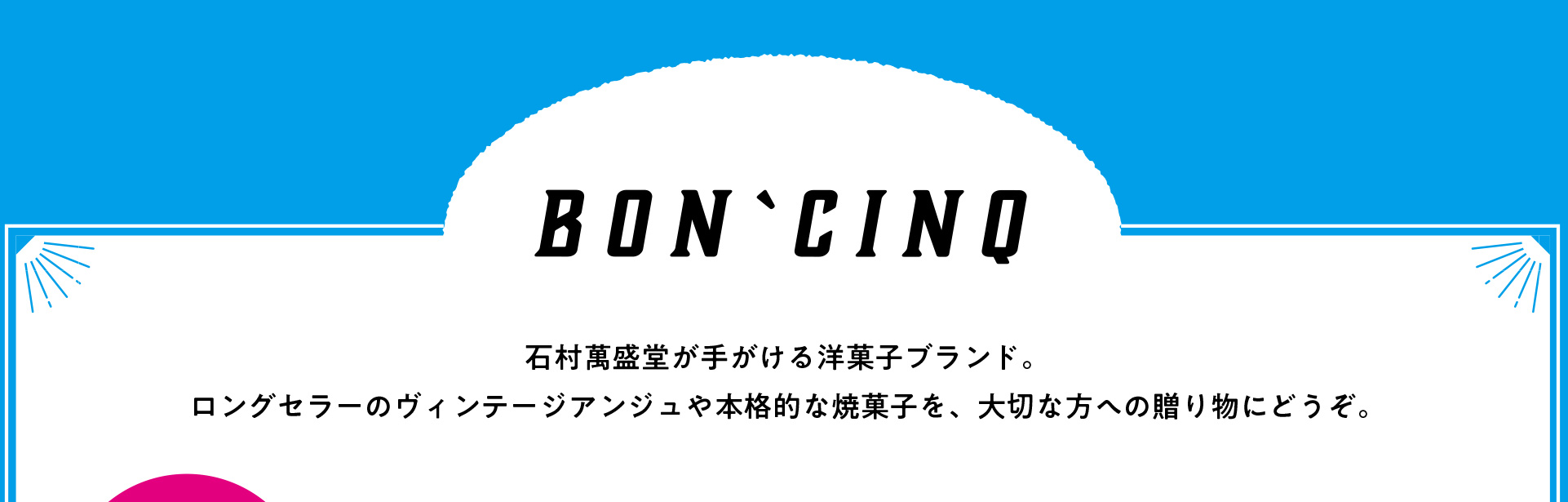 BON'CINQ 石村萬盛堂の洋菓子ブランド。代表的なヴィンテージアンジュや本格的な焼菓子を取り揃えています。