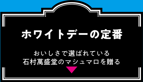 ホワイトデーの定番 おいしさで選ばれている石村萬盛堂のマシュマロを贈る