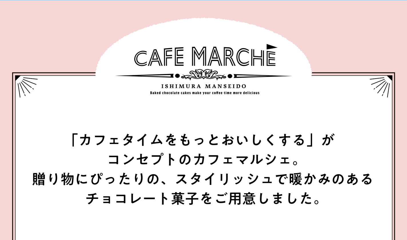 「カフェタイムをもっとおいしくする」がコンセプトのカフェマルシェ。贈り物にぴったりの、スタイリッシュで暖かみのあるチョコレート菓子をご用意いたしました。