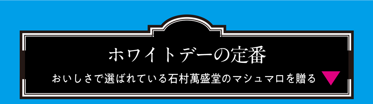 ホワイトデーの定番 おいしさで選ばれている石村萬盛堂のマシュマロを贈る