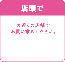 店舗で お近くの店舗でお買い求めください。